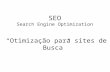SEO Search Engine Optimization Otimização para sites de Busca.