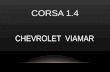 CORSA 1.4 CHEVROLET VIAMAR. CARACTERÍSTICAS E CAPACIDADES Modelos: Hatch e Sedan Versões: Maxx e Premium Motor: 1.4 EconoFlex 99cv 100% Gasolina e 105.