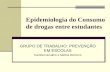 Epidemiologia do Consumo de drogas entre estudantes GRUPO DE TRABALHO: PREVENÇÃO EM ESCOLAS Camila Carvalho e Melina DelArco.
