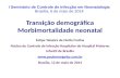 Transição demográfica Morbimortalidade neonatal Felipe Teixeira de Mello Freitas Núcleo de Controle de Infecção Hospitalar do Hospital Materno Infantil.