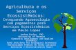 Agricultura e os Serviços Ecossistêmicos: Integrando Agroecologia com pagamentos para Serviços Ecossistêmicos em Paulo Lopes Joshua Farley, PhD University.