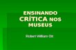 ENSINANDO CRÍTICA NOS MUSEUS Robert William Ott Robert William Ott.