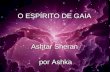 O ESPÍRITO DE GAIA Ashtar Sheran por Ashka A Terra é um ser por inteiro e assim deve ser tratada, como uma coisa só... Um Organismo Vivo!