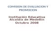 COMISION DE EVALUACION Y PROMOCION Institución Educativa Alcaldía de Medellín Octubre 2008.
