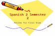 Spanish 2 Semester 2 Review for Final Exam. Commands and directions: 3-2 Translate to Spanish the following directions in English: (answers on next slide)