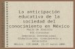 La anticipación educativa de la sociedad del conocimiento en México María de Ibarrola DIE-Cinvestav Seminario Internacional. Globalización, conocimiento.