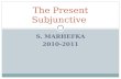 S. MARHEFKA 2010-2011 The Present Subjunctive. The Subjunctive Up to now you have been using verbs in the indicative mood, which is used to talk about.