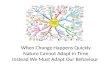 WHEN CHANGES HAPPEN QUICKLY NATURE CANNOT ADAPT IN TIME INSTEAD WE MUST ADAPT OUR BEHAVIOUR
