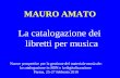 MAURO AMATO La catalogazione dei libretti per musica Nuove prospettive per la gestione del materiale musicale: la catalogazione in SBN e la digitalizzazione.
