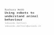 Barbara Webb Using robots to understand animal behaviour Edoardo Datteri edoardo.datteri@unimib.it.
