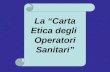 La Carta Etica degli Operatori Sanitari La Carta Etica degli Operatori Sanitari.