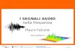 Roma 30 Aprile 2008 I SEGNALI AUDIO nella frequenza nr. 1 di 20 I SEGNALI AUDIO nella frequenza Mauro Falcone falcone@fub.it.