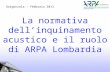 La normativa dellinquinamento acustico e il ruolo di ARPA Lombardia Gorgonzola – febbraio 2013.