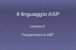 Il linguaggio ASP Lezione 2 Programmare in ASP. Il linguaggio ASP A differenza di HTML che è un semplice linguaggio a marcatori, ASP è un linguaggio di.