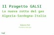 1 Il Progetto GALSI La nuova rotta del gas Algeria-Sardegna-Italia Roberto Potì Presidente Galsi Spa.