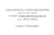 LINGUISTICA e COMUNICAZIONE prof.ssa Iride Valenti e-mail: iridevalenti@unict.it a.a. 2012-2013 Lingua e linguaggioiridevalenti@unict.it.