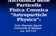 1 Astrofisica delle Particelle Fisica Cosmica Astroparticle Physics: Prof. Maurizio Spurio Università di Bologna a.a. 2011/12.