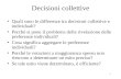 1 Decisioni collettive Quali sono le differenze tra decisioni collettive e individuali? Perché si pone il problema della rivelazione delle preferenze individuali?
