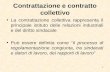 Contrattazione e contratto collettivo La contrattazione collettiva rappresenta il principale istituto delle relazioni industriali e del diritto sindacale.