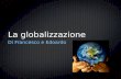 La globalizzazione Di Francesco e Edoardo. La globalizzazione è l'unificazione di tutti i mercati locali in un mercato mondiale Cos'è la globalizzazione.