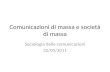 Comunicazioni di massa e società di massa Sociologia delle comunicazioni 22/03/2011.