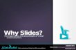 Why Slides? The importance of visual communication.