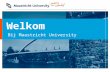 Welkom Bij Maastricht University. Inhoud •Waarom Maastricht University? •Probleem Gestuurd Onderwijs •Faculteiten van de UM die interessant zijn voor.