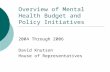Overview of Mental Health Budget and Policy Initiatives 2004-2006