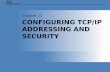 CONFIGURING TCP/IP ADDRESSING AND SECURITY