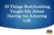 10 things bodybuilding taught me about an amazing life
