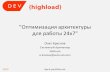 16 декабря, DEV {highload} - конференция о Highload веб-разработке, "Оптимизация архитектуры для работы 24/7", Олег