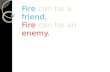 Fire can be friend, fire can be enemy.чернов кирилл