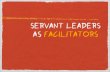 Servant Leaders As Facilitators