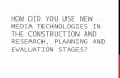 How did you use new media technologies in the construction and rsearch, planning and evaluation stages