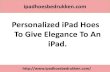 Personalized iPad hoes to give elegance to an iPad.