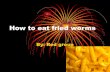 How to eat fried worms