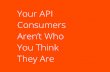 Your API Consumers Aren’t Who You Think They Are