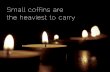 Small coffins are the heaviest to carry