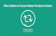 Five Habits to Create Better Products Faster