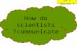 How do scientists communicate