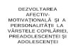 Dezvoltarea Afectiv-Motivationala Si a Personalitatii La Varstele Copilariei, Preadolescentei Si Adolescentei - Doloscan Cristina