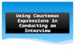 Using Courteous Expressions in Conducting an Interview