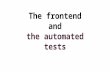 The frontend and the automated tests