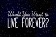Would You Want to Live Forever?