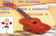 Topic 3 We had a wonderful party. Unit 7 The birthday Party Section A.