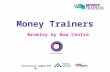 Money Trainers Bromley by Bow Centre Generously supported by.