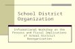 School District Organization Informational Workshop on the Process and Fiscal Implications of School District Reorganization.