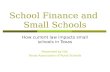 School Finance and Small Schools How current law impacts small schools in Texas Presented by the Texas Association of Rural Schools.