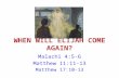 WHEN WILL ELIJAH COME AGAIN? Malachi 4:5-6 Matthew 11:11-13 Matthew 17:10-13.