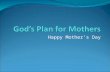 Happy Mother’s Day. 1. Raise Godly Kids God's Plan for Mothers Malachi 2:15 Has not the Lord made them one? In flesh and spirit they are his. And why.